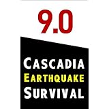 9.0 Cascadia Earthquake Survival: How to Survive the Coming Megathrust Quake That Will Devastate the Pacific Northwest