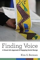 Finding Voice: A Visual Arts Approach to Engaging Social Change Finding Voice: A Visual Arts Approach to Engaging Social Change