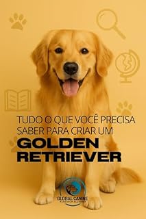 Livro Tudo O Que Você Precisa Saber Para Criar Um Golden Retriever: História, saúde, criação e muito mais (Conheça A Raça do Seu Cão)