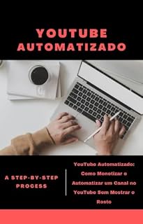 Livro YouTube Automatizado: Como Monetizar e Automatizar um Canal no YouTube Sem Mostrar o Rosto
