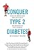 Conquer Type 2 Diabetes: how a fat, middle-aged man lost 31 kilos and reversed his type 2 diabetes by Richard Shaw