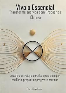 Livro Viva o Essencial: Transforme Sua Vida com Propósito e Clareza: Descubra estratégias práticas para alcançar equilíbrio, propósito e progresso contínuo