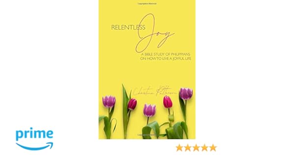Relentless Joy A Bible Study Of Philippians On How To Live - 