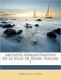 Archives Administratives De La Ville De Reims Volume 1 French Edition Varin Pierre Amiel L 9781270780700 Amazon Com Books
