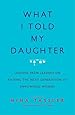 What I Told My Daughter: Lessons from Leaders on Raising the Next Generation of Empowered Women