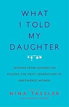 What I Told My Daughter: Lessons from Leaders on Raising the Next Generation of Empowered Women