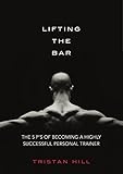 Lifting the Bar: The 5 P's of Highly Successful Personal Trainers by 
