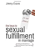 The Keys to Sexual Fulfillment in Marriage: Creating an Atmosphere of Sexual Pleasure in Your Marria by 