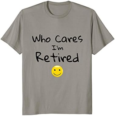 Who Cares I'm Retired T-Shirt; Retirement Gift