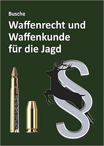 Waffenrecht Und Waffenkunde Fur Die Jagd Einfuhrung In Das Waffengesetz Und Das Beschussgesetz Sowie In Die Waffen Und Munitionskunde Fur Jagerinnen Praxiswissen Fur Jagerin Und Jager Amazon De Busche Andre Bucher