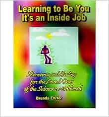 Learning To Be You It S An Inside Job Recovery And Healing For The Loved Ones Of The Substance