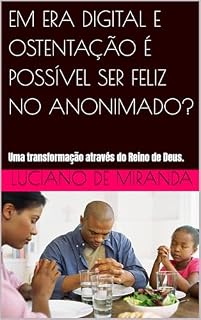 Livro EM ERA DIGITAL E OSTENTAÇÃO É POSSÍVEL SER FELIZ NO ANONIMADO?: Uma transformação através do Reino de Deus.