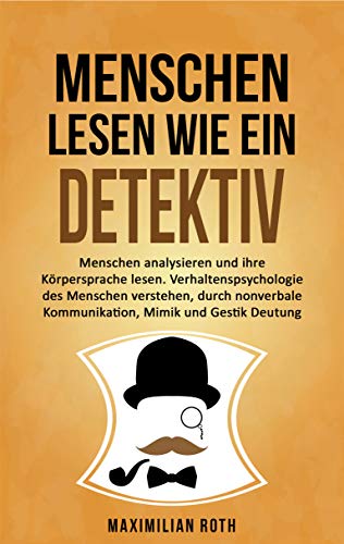 Menschen lesen wie ein Detektiv: Menschen analysieren und ihre Körpersprache lesen. Verhaltenspsychologie des Menschen verstehen, durch nonverbale Kommunikation, ... Mimik und Gestik Deutung (German Edition)