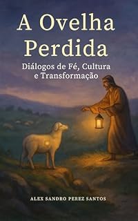 Livro A Ovelha Perdida: Diálogos de Fé, Cultura e Transformação (Reflexões Sobre as Parábolas: Diálogos de Fé, Cultura e Transformação Livro 3)