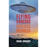 Flying Saucers - Serious Business: Overwhelming Evidence That UFOs Are Real