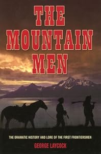 The Mountain Men The Dramatic History And Lore Of The