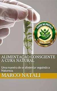 Livro Alimentação Consciente a Cura Natural: Uma maneira de se alimentar seguindo a Natureza. (SAÚDE NA PRÁTICA)