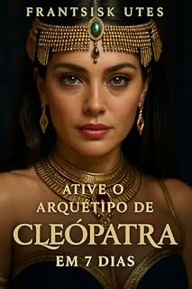 Livro Ative o arquétipo de Cleópatra em 7 dias: Desperte o Poder, a Sabedoria e a Sedução (Ativando Arquétipos)