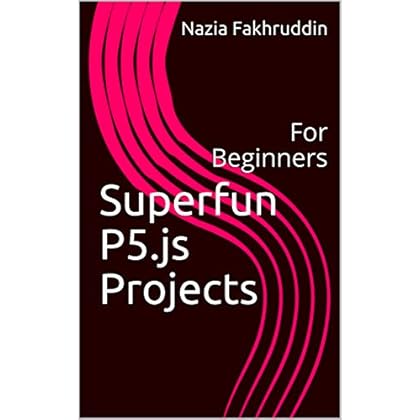 Superfun P5.js Projects: For Beginners Superfun P5.js Projects: For Beginners