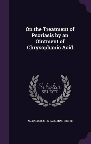 On the Treatment of Psoriasis by an Ointment of Chrysophanic Acid