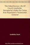 The Adventurous Life of Count Lavallette: Bonaparte's Aide-de-Camp and Napoleon's Postmaster General, by Himself
