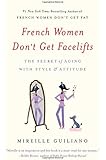 French Women Don't Get Facelifts: The Secret of Aging with Style & Attitude