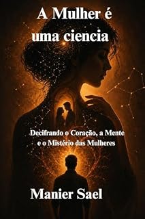 Livro A Mulher é uma Ciência: Decifrar o coração feminino é a arte que poucos dominam