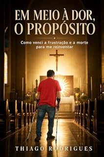 Livro Em meio a dor, o propósito : Como venci a frustração, a dor e quase a morte para recomeçar com fé
