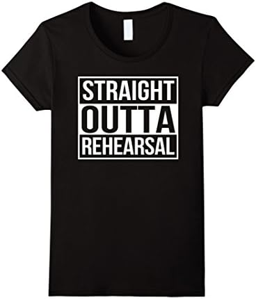 Womens Straight Outta Rehearsal - Theatre Shirts - Theatre Gifts Medium Black