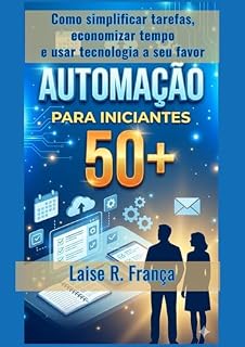 Livro Automação em TI para Iniciantes 50+: Como simplificar tarefas, economizar tempo e usar tecnologia a seu favor