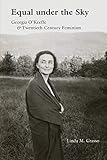 Linda M. Grasso, "Equal under the Sky: Georgia O’Keeffe and Twentieth-Century Feminism" (U New Mexico Press, 2017)