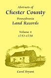 Abstracts of Chester County, Pennsylvania, Land Records : 1753-1758, Bryant, Carol, 1585490261