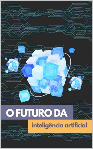 O Futuro da Inteligência Artificial: Avanços e Impactos no Mundo ...