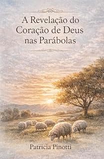 Livro A REVELAÇÃO DO CORAÇÃO DE DEUS NAS PARÁBOLAS: Uma Jornada Espiritual em Lucas 15