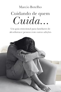 Livro Cuidando de quem cuida: Um guia emocional para familiares de alcoólatras e pessoas em adicção que querem parar de viver em função do problema do outro — sem culpa, sem abandono e sem se perder de si.