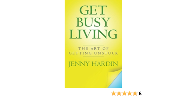 Get Busy Living The Art Of Getting Unstuck Hardin Jenny 9781491039823 Amazon Com Books