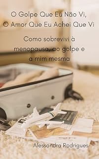 Livro O Golpe Que Eu Não Vi, O Amor Que Eu Achei Que Vi: Como sobrevivi à menopausa, ao golpe e a mim mesma