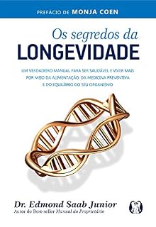Os segredos da longevidade: Um verdadeiro manual para ser saudável e viver mais por meio da alimentação, da medicina preventiva e do equilíbrio do seu organismo