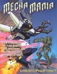 Mecha Mania: How to Draw the Battling Robots, Cool Spaceships, and Military Vehicles of Japanese Com by Christopher Hart