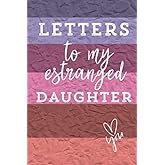 Estrangement Journal - Letters to My Estranged Daughter: Letters for or thoughts about estranged daughter, son, or grandchild (Notes to or about your estranged child)