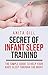 SECRET OF INFANT SLEEP TRAINING: THE SIMPLE GUIDE TO HELP YOUR BABY SLEEP THROUGH THE NIGHT by 