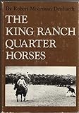 The King Ranch Quarter Horses, and Something of the Ranch and the Men That Bred Them by 