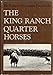 The King Ranch Quarter Horses, and Something of the Ranch and the Men That Bred Them by 