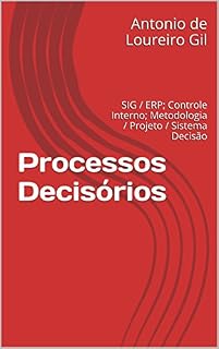 Livro Processos Decisórios: SIG / ERP; Controle Interno; Metodologia / Projeto / Sistema Decisão (UM Livro 1)