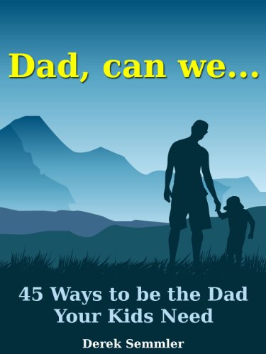 Dad, can we...45 Ways to be the Dad Your Kids Need