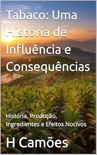 Livro Tabaco: Uma História de Influência e Consequências: História, Produção, Ingredientes e Efeitos Nocivos