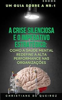 Livro A Crise Silenciosa e o Imperativo Estratégico:: Como a Saúde Mental Redefine a Alta Performance nas Organizações (NR-1 - Implementação das alterações da CLT)