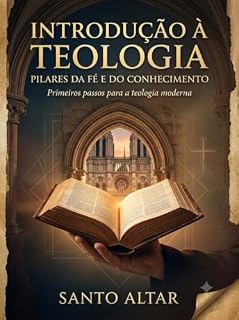 Livro Introdução à Teologia: Pilares da Fé e do Conhecimento: Primeiros passos para a teoligia moderna