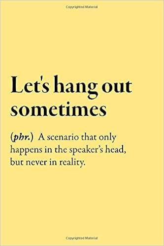 Let S Hang Out Sometimes Phr A Scenario That Only Happens In The Speaker S Head But Never In Reality Blank Lined Funny Saying Definition Quotes 110 Pages 6 X 9 Inches Sarcastic