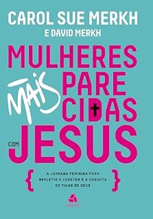 Livro Mulheres mais parecidas com Jesus: A jornada feminina para refletir o caráter e a conduta do filho de Deus
